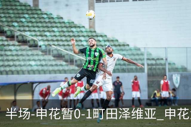 半场-申花暂0-1町田泽维亚 申花角球防守丢球对手世界波