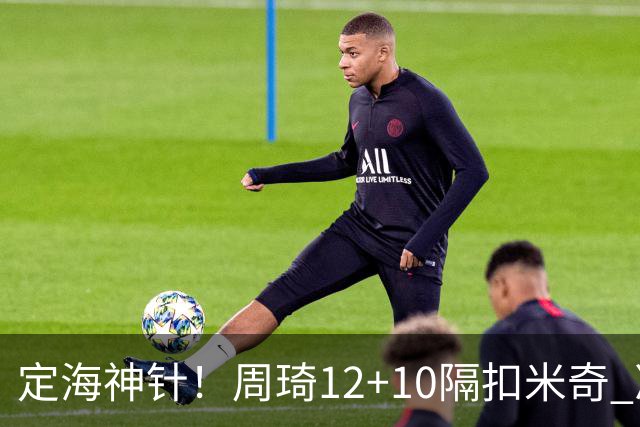 定海神针！周琦12+10隔扣米奇 净胜34分冠绝全队