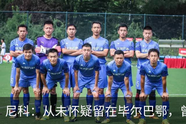 尼科：从未怀疑留在毕尔巴鄂，曾有机会加盟巴黎阿森纳