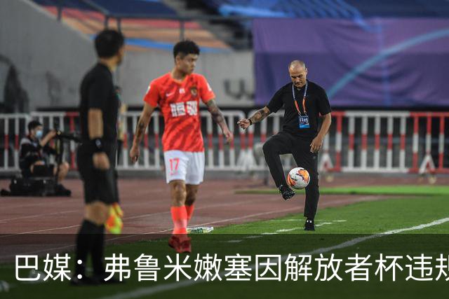 巴媒：弗鲁米嫩塞因解放者杯违规被罚款9万美元