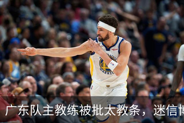 广东队主教练被批太教条，迷信博日奇和老将，周鹏依然是首发