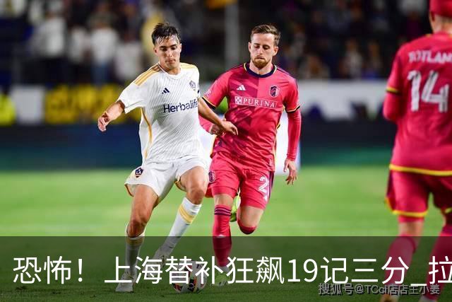 恐怖！上海替补狂飙19记三分 拉塞尔引领三人20+