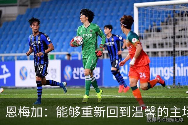 恩梅加：能够重新回到温馨的主场，感觉真的非常好