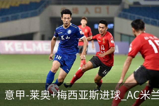 意甲-莱奥+梅西亚斯进球 AC米兰2-0止连平仍领跑