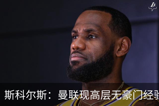 斯科尔斯：曼联现高层无豪门经验