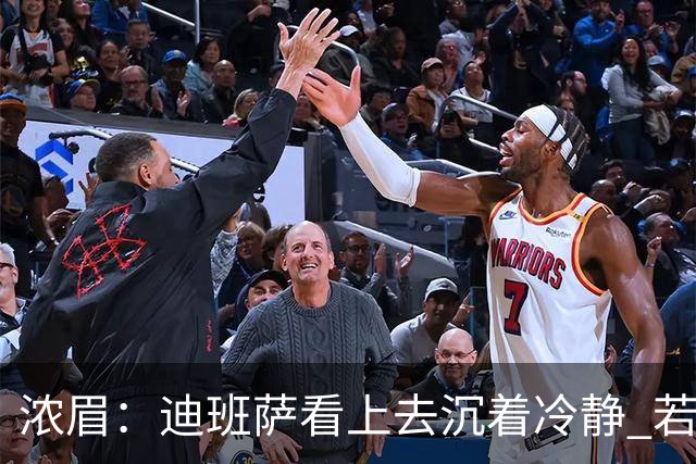 浓眉：迪班萨看上去沉着冷静 若能为他拿下这场胜利就再好不过了