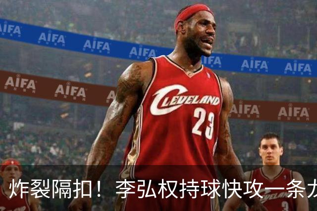 炸裂隔扣！李弘权持球快攻一条龙，滑翔起飞完成单臂劈扣