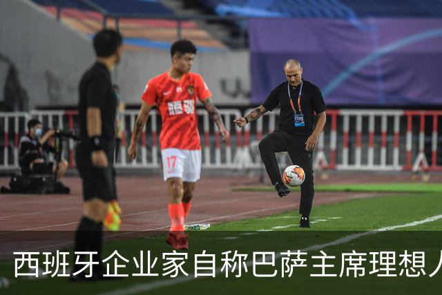 西班牙企业家自称巴萨主席理想人选，爆皇马候选人曾追佩德里