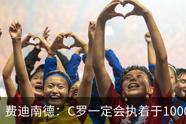费迪南德：C罗一定会执着于1000球 他就是执着于成为最强进最多球