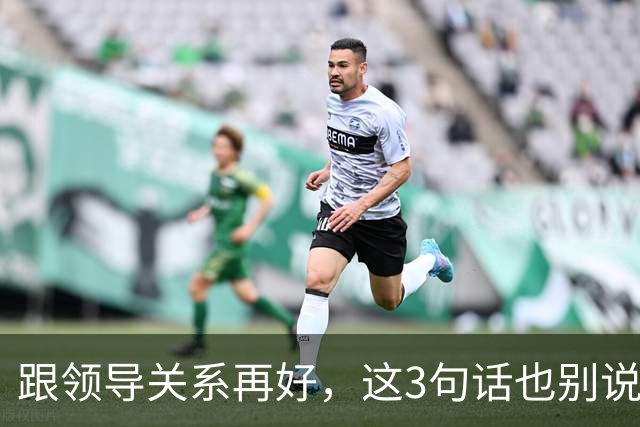 跟领导关系再好，这3句话也别说：说了就是给自己埋雷