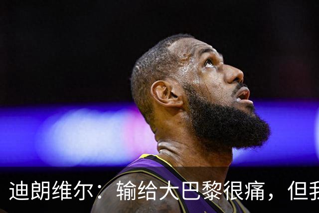 迪朗维尔：输给大巴黎很痛，但我能重新找回比赛节奏很好