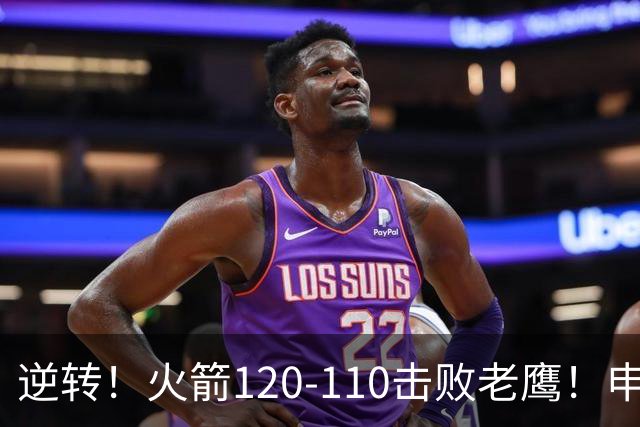 逆转！火箭120-110击败老鹰！申京创59年纪录，5年1.85亿很超值