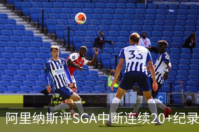 阿里纳斯评SGA中断连续20+纪录：换我绝不下场 要刷到后人绝望