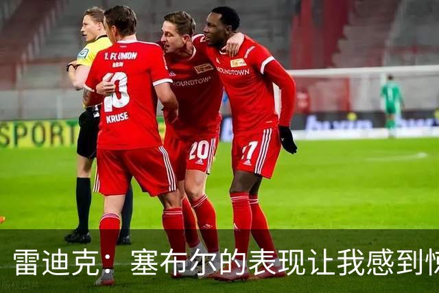 雷迪克：塞布尔的表现让我感到惊喜 他在场对我们来说是很大提升