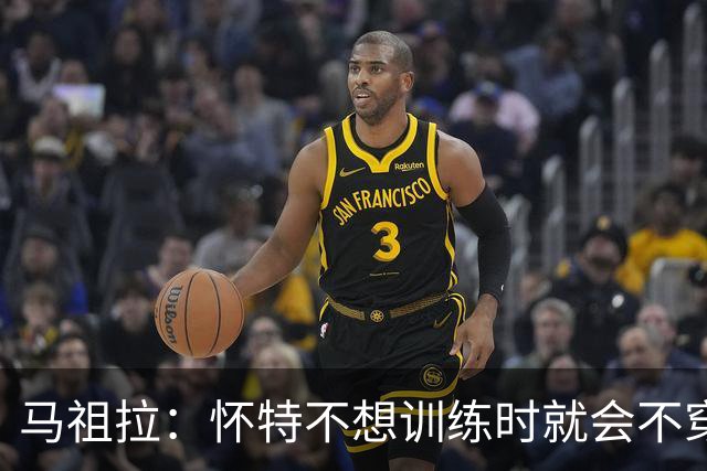 马祖拉：怀特不想训练时就会不穿紧身裤&不系鞋带等细节暗示我